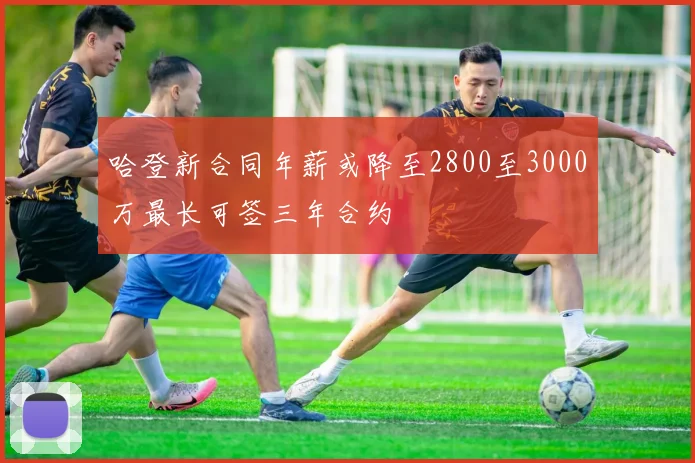哈登新合同年薪或降至2800至3000万最长可签三年合约