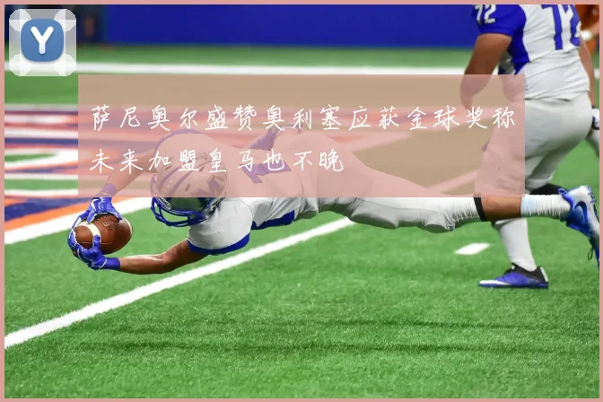 萨尼奥尔盛赞奥利塞应获金球奖称未来加盟皇马也不晚