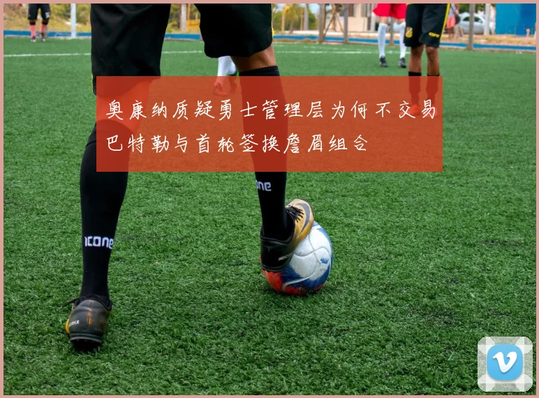 奥康纳质疑勇士管理层为何不交易巴特勒与首轮签换詹眉组合