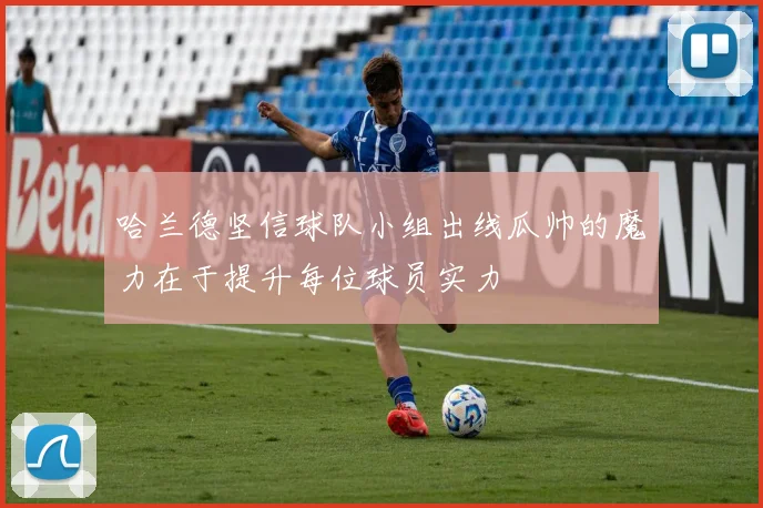 哈兰德坚信球队小组出线瓜帅的魔力在于提升每位球员实力