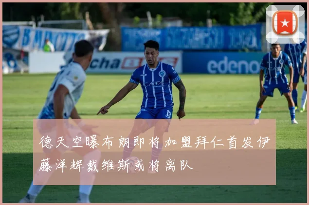 德天空曝布朗即将加盟拜仁首发伊藤洋辉戴维斯或将离队