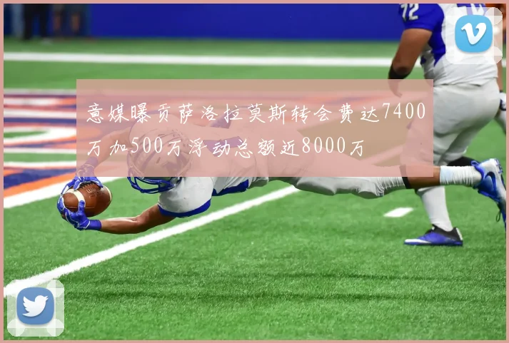 意媒曝贡萨洛拉莫斯转会费达7400万加500万浮动总额近8000万