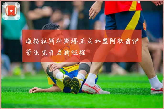 道格拉斯科斯塔正式加盟阿联酋伊蒂法克开启新征程
