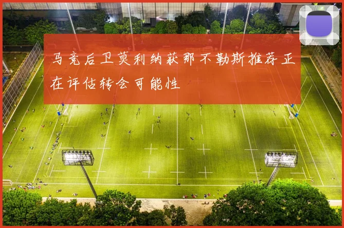 马竞后卫莫利纳获那不勒斯推荐正在评估转会可能性
