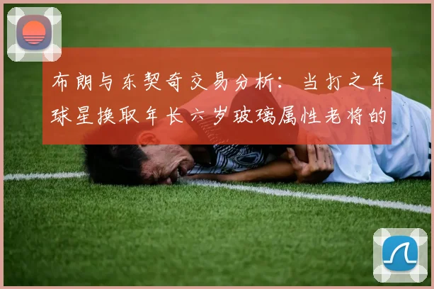 布朗与东契奇交易分析：当打之年球星换取年长六岁玻璃属性老将的利弊探讨