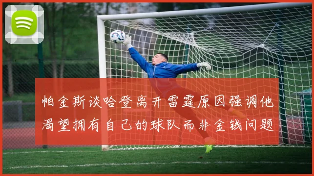 帕金斯谈哈登离开雷霆原因强调他渴望拥有自己的球队而非金钱问题