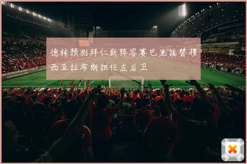 德转预测拜仁新阵容赛巴里接替穆西亚拉布朗担任左后卫