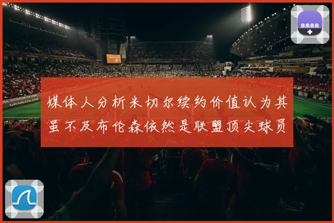 媒体人分析米切尔续约价值认为其虽不及布伦森依然是联盟顶尖球员