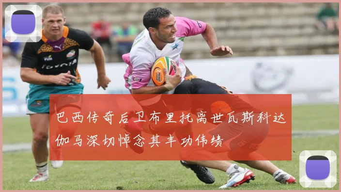 巴西传奇后卫布里托离世瓦斯科达伽马深切悼念其丰功伟绩