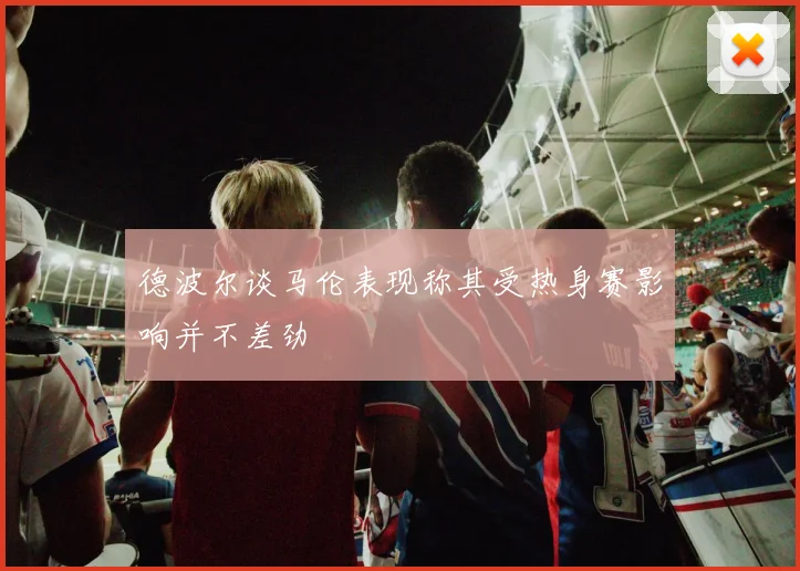 德波尔谈马伦表现称其受热身赛影响并不差劲